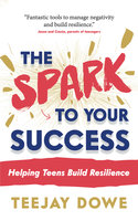 The Spark to Your Success: Helping Teens Build Resilience - TeeJay Dowe