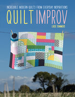 Quilt Improv: Incredible Modern Quilts from Everyday Inspirations - Lucie Summers