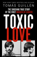 Toxic Love: The Shocking True Story of the First Murder by Cancer - Tomás Guillén