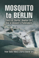 Mosquito to Berlin: Story of 'Bertie' Boulter DFC, One of Bennett's Pathfinders - Peter Bodle, Bertie Boulter