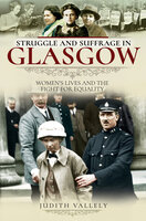 Struggle and Suffrage in Glasgow: Women's Lives and the Fight for Equality - Judith Vallely
