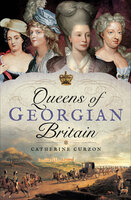 Queens of Georgian Britain - Catherine Curzon