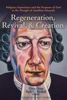 Regeneration, Revival, and Creation: Religious Experience and the Purposes of God in the Thought of Jonathan Edwards - Various authors