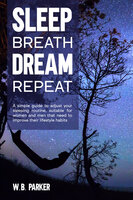 Sleep Breathe Dream Repeat: A simple guide to adjust your sleeping routine. De stress your nerves and rebalance serenity in your life - W.B. Parker