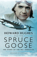 Howard Hughes and the Spruce Goose: The Story of the H-K1 Hercules - Graham M. Simons