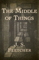 The Middle of Things - J. S. Fletcher