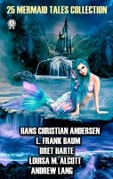 25 Mermaid Tales Collection - H.G. Wells, L. Frank Baum, Andrew Lang, Hans Christian Andersen, Bret Harte, James Barrie, Louise M. Alcott