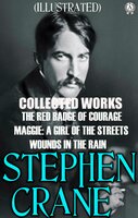 Collected Works of Stephen Crane. Illustrated: The Red Badge of Courage. Maggie: A Girl of the Streets. Wounds in the rain - Stephen Crane