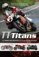 TT Titans: The Twenty-Five Greatest Isle of Man Racing Machines - Matthew Richardson
