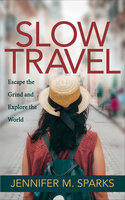 Slow Travel: Escape the Grind and Explore the World - Jennifer M. Sparks
