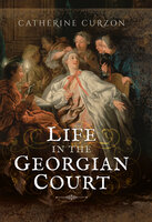 Life in the Georgian Court - Catherine Curzon