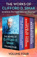 The Works of Clifford D. Simak Volume Four: The Big Front Yard and Other Stories, Time Is the Simplest Thing, and The Goblin Reservation - Clifford D. Simak