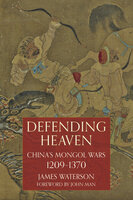 Defending Heaven: China's Mongol Wars, 1209-1370 - James Waterson
