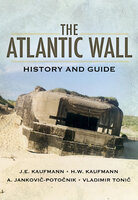 The Atlantic Wall: History and Guide - J. E. Kaufmann, H. W. Kaufmann, Vladimir Tonic, A. Jankovic-Potocnik