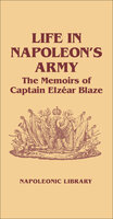 Life in Napoleon's Army: The Memoirs of Captain Elzéar Blaze - Philip Haythornthwaite