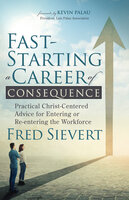 Fast-Starting a Career of Consequence: Practical Christ-Centered Advice for Entering or Re-entering the Workforce - Fred Sievert