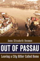 Out of Passau: Leaving a City Hitler Called Home - Anna Elisabeth Rosmus