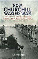 How Churchill Waged War: The Most Challenging Decisions of the Second World War - Allen Packwood