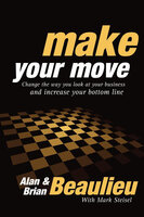 Make Your Move: Change the Way You Look At Your Business and Increase Your Bottom Line - Mark Steisel, Alan Beaulieu, Brian Beaulieu