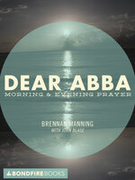 Dear Abba: Morning & Evening Prayer - Brennan Manning, John Blase