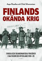 Finlands okända krig: Finska och skandinaviska frikårer i Baltikum och Ryssland 1918–20 - Oula Silvennionen, Aapo Roselius