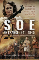 SOE in France, 1941–1945: An Official Account of the Special Operations Executive's 'British' Circuits in France - Robert Bourne-Patterson
