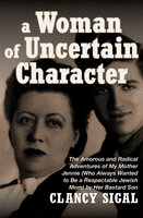 A Woman of Uncertain Character: The Amorous and Radical Adventures of My Mother Jennie (Who Always Wanted to Be a Respectable Jewish Mom) by Her Bastard Son