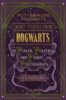Short Stories from Hogwarts of Power, Politics and Pesky Poltergeists - J.K. Rowling