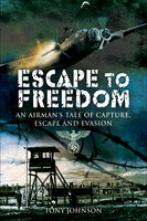 Escape to Freedom: An Airman's Tale of Capture, Escape and Evasion - Tony Johnson
