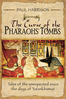 The Curse of the Pharaohs' Tombs: Tales of the unexpected since the days of Tutankhamun - Paul Harrison