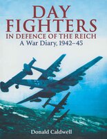 Day Fighters in Defence of the Reich: A Way Diary, 1942–45 - Donald Caldwell