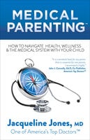Medical Parenting: How to Navigate Health, Wellness & the Medical System with Your Child - Jacqueline Jones
