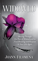 Widowed: Moving Through the Pain of Widowhood to Find Meaning and Purpose in Your Life Again - Joann Filomena