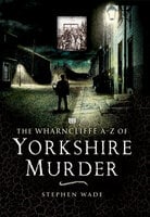 The Wharncliffe A–Z of Yorkshire Murder - Stephen Wade