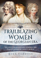 Trailblazing Women of the Georgian Era: The Eighteenth-Century Struggle for Female Success in a Man's World - Mike Rendell