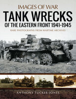 Tank Wrecks of the Eastern Front, 1941–1945 - Anthony Tucker-Jones