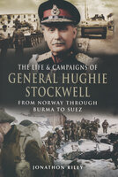 The Life & Campaigns of General Hughie Stockwell: From Norway Through Burma to Suez - Jonathon Riley