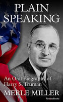Plain Speaking: An Oral Biography of Harry S. Truman - Merle Miller