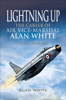 Lightning Up: The Career of Air Vice-Marshal Alan White CB AFC FRAeS RAF - Alan White