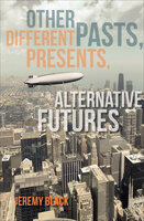 Other Pasts, Different Presents, Alternative Futures - Jeremy Black