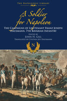 A Soldier for Napoleon: The Campaigns of Lieutenant Franz Joseph Hausmann: 7th Bavarian Infantry - Franz Joseph Hausmann