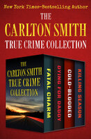 The Carlton Smith True Crime Collection: Fatal Charm, Dying for Daddy, Cold-Blooded, and Killing Season - Carlton Smith