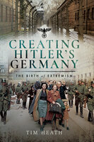Creating Hitler's Germany: The Birth of Extremism - Tim Heath