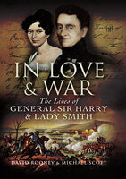 In Love & War: The Lives and Marriage of General Harry and Lady Smith - Michael Scott, David Rooney