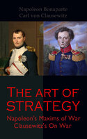 The Art of Strategy: Napoleon's Maxims of War + Clausewitz's On War: The Art of War in 19th Century Europe - Carl von Clausewitz, Napoleon Bonaparte