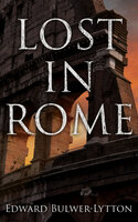 LOST IN ROME (Historical Novels: The Last Days of Pompeii & Rienzi, Last of the Roman Tribunes) - Edward Bulwer-Lytton
