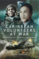 Caribbean Volunteers at War: The Forgotten Story of the RAF's 'Tuskegee Airmen' - Mark Johnson