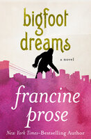 Bigfoot Dreams: A Novel - Francine Prose