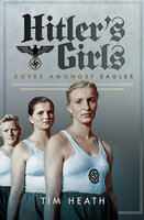 Hitler's Girls: Doves Amongst Eagles - Tim Heath