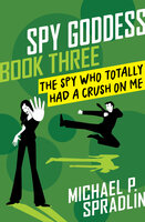 The Spy Who Totally Had a Crush on Me - Michael P. Spradlin